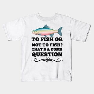 To Fish Or Not To Fish What A Stupid Question Funny Fishing Kids T-Shirt